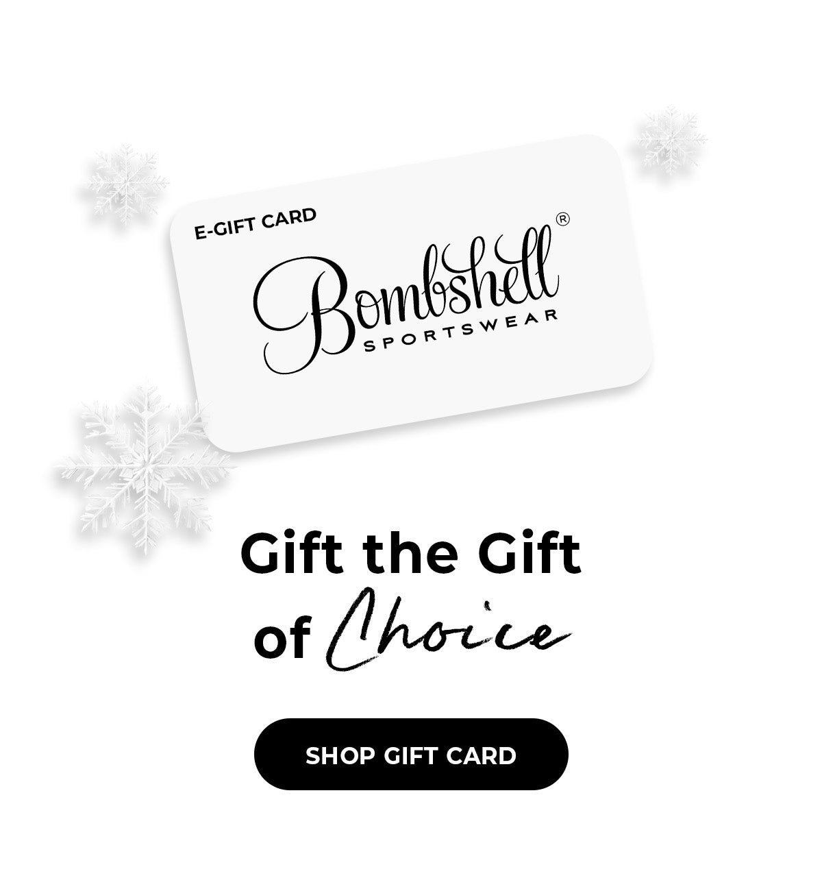 Image of gift card that says "E- Gift Card Bombshell Sportswear" with snowflake design. Below gift card is text that reads "Gift the gift of choice" Shop Gift Card